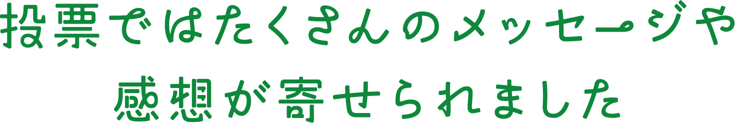 投票ではたくさんのメッセージや感想が寄せられました